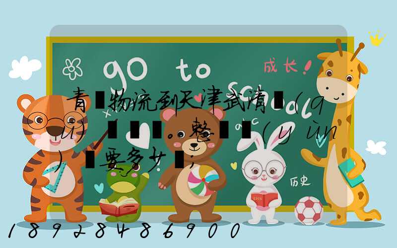 青島物流到天津武清區(qū)。整車運(yùn)輸要多少錢